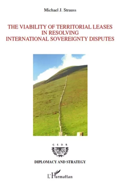 The Viability of Territorial Leases in Resolving International Sovereignty Disputes - Michael J. Strauss - Editions L'Harmattan