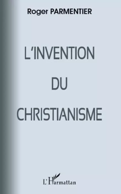 L'invention du christianisme - Roger Parmentier - Editions L'Harmattan