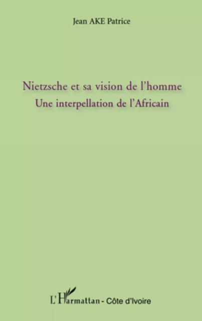 Nietzsche et sa vision de l'homme - Jean Patrice Ake - Editions L'Harmattan