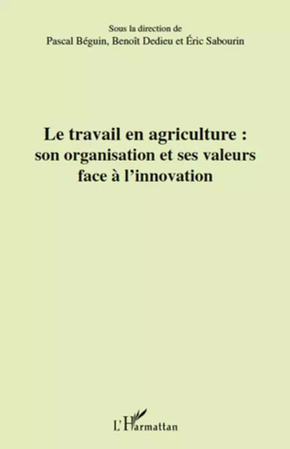 Le travail en agriculture : son organisation et ses valeurs face à l'innovation - Éric Sabourin, Benoît Dedieu, Pascal Béguin - Editions L'Harmattan