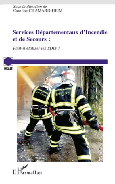 Services Départementaux d'Incendie et de Secours : faut-il étatiser les SDIS ? - Caroline Chamard-heim - Editions L'Harmattan