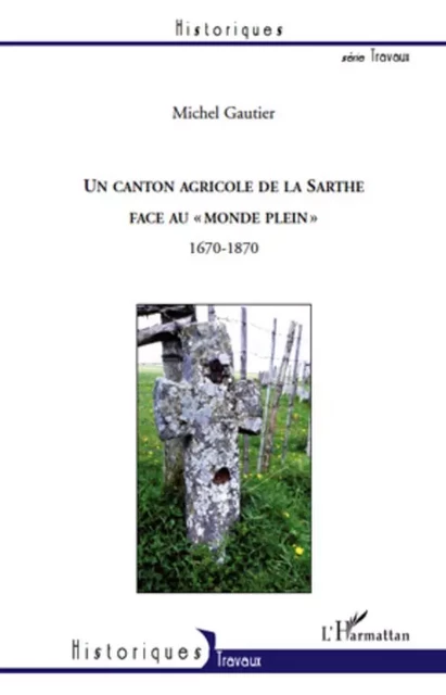 Un canton agricole de la Sarthe face au "monde plein" 1670-1870 - Michel Gautier - Editions L'Harmattan