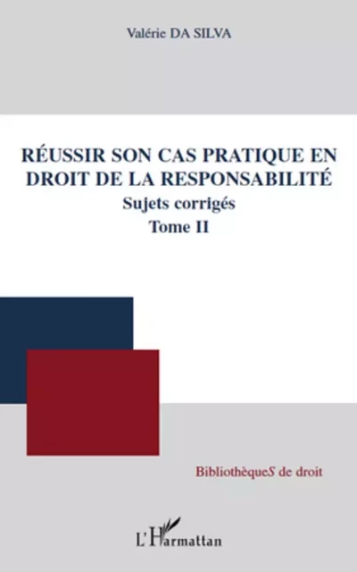 Réussir son cas pratique en droit de la responsabilité, sujets corrigés (Tome II) - Valerie Da Silva - Editions L'Harmattan