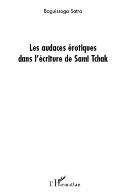 Les audaces érotiques dans l'écriture de Sami Tchak - Baguissoga SATRA - Editions L'Harmattan