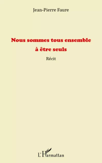 Nous sommes tous ensemble à être seuls - Jean-Pierre Faure - Editions L'Harmattan