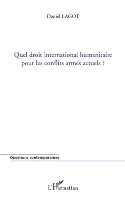 Quel droit international humanitaire pour les conflits armés actuels ? - Daniel Lagot - Editions L'Harmattan