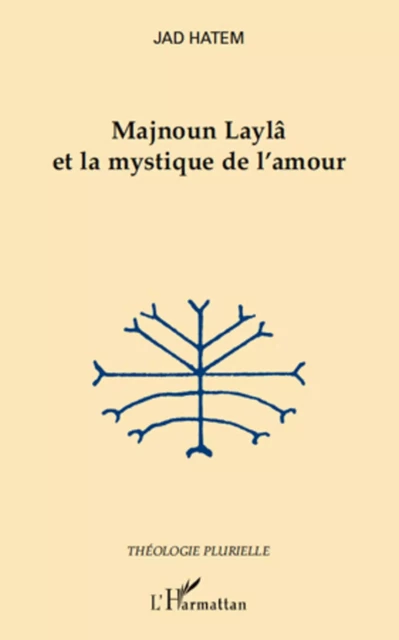 Majnoun Laylâ et la mystique de l'amour - Jad Hatem - Editions L'Harmattan