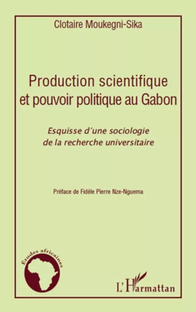 Production scientifique et pouvoir politique au Gabon - Clotaire Moukegni-Sika - Editions L'Harmattan