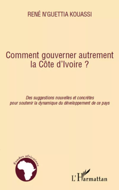 Comment gouverner autrement la Côte d'Ivoire ? - René N'Guettia Kouassi - Editions L'Harmattan