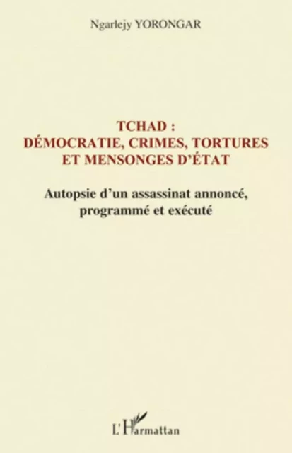 Tchad : démocratie, crimes, tortures et mensonges d'Etat - Ngarlejy Yorongar - Editions L'Harmattan