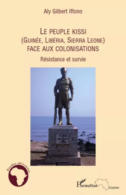 Le peuple Kissi (Guinée, Libéria, Sierra Leone) face aux colonisations - Aly Gilbert Iffono - Editions L'Harmattan