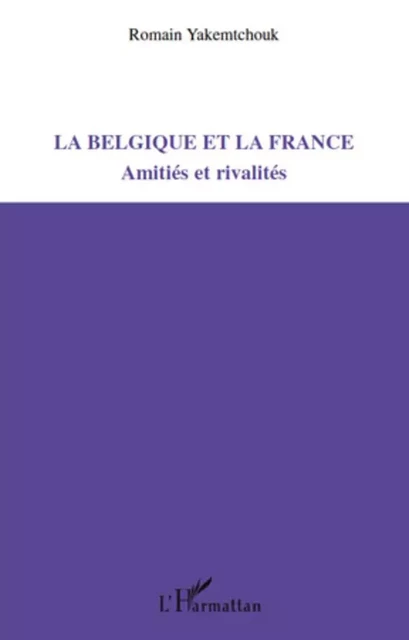 La Belgique et la France -  Yakemtchouk romain - Editions L'Harmattan