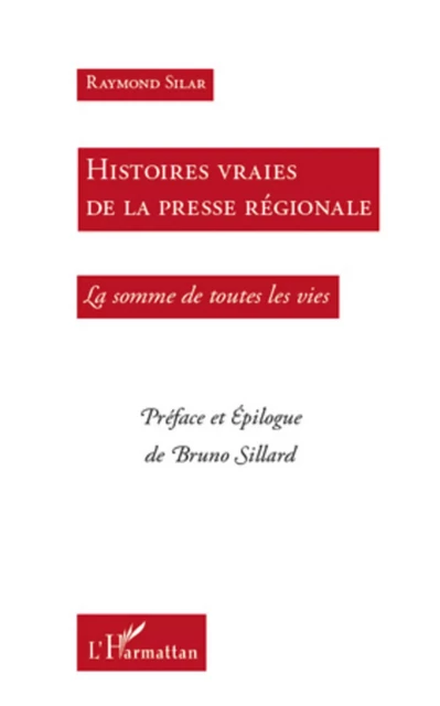 Histoires vraies de la presse régionale - Raymond Silar - Editions L'Harmattan