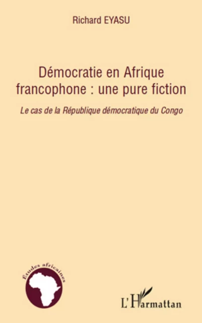 Démocratie en Afrique francophone : une pure fiction - Richard Eyasu - Editions L'Harmattan