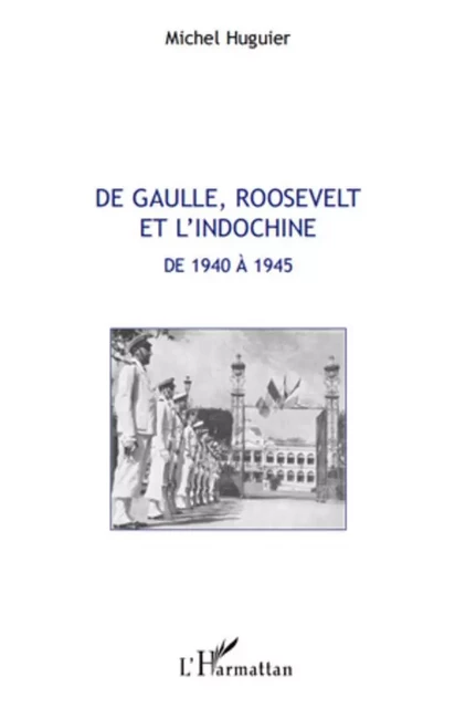 De Gaulle, Roosevelt et l'Indochine de 1940 à 1945 - Michel Huguier - Editions L'Harmattan