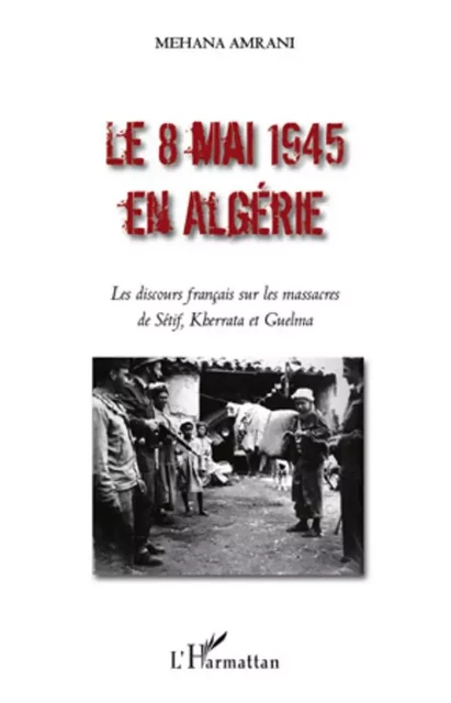 Le 8 mai 1945 en Algérie - Mehana Amrani - Editions L'Harmattan