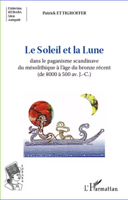 Le Soleil et la Lune dans le paganisme scandinave du mésolithique à l'âge du bronze récent (de 8000 à 500 av.J.-C.) - Patrick Ettighoffer - Editions L'Harmattan