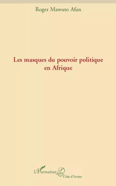 Les masques du pouvoir politique en Afrique - Roger Mawuto Afan - Editions L'Harmattan