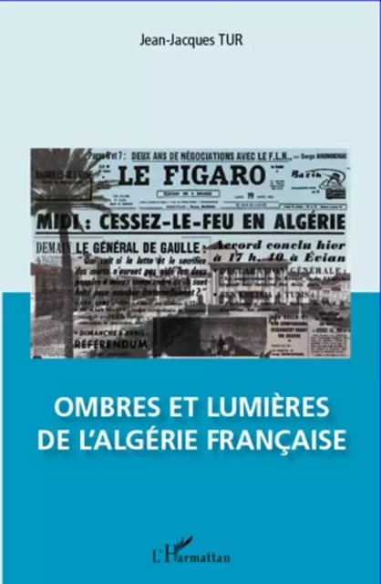 Ombres et lumières de l'Algérie française - Jean-jacques Tur - Editions L'Harmattan