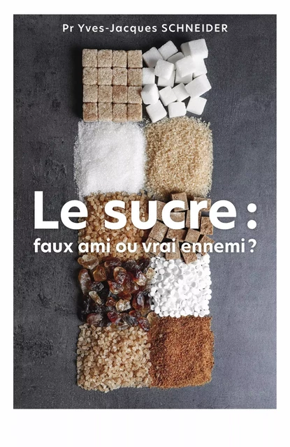 Le Sucre : faux ami ou vrai ennemi ? - Pr  Yves-Jacques SCHNEIDER - Librinova