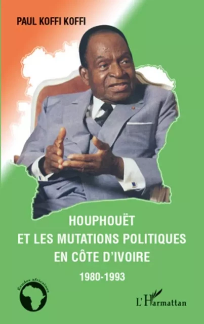 Houphouët et les mutations politiques en Côte d'Ivoire - Paul Koffi Koffi - Editions L'Harmattan