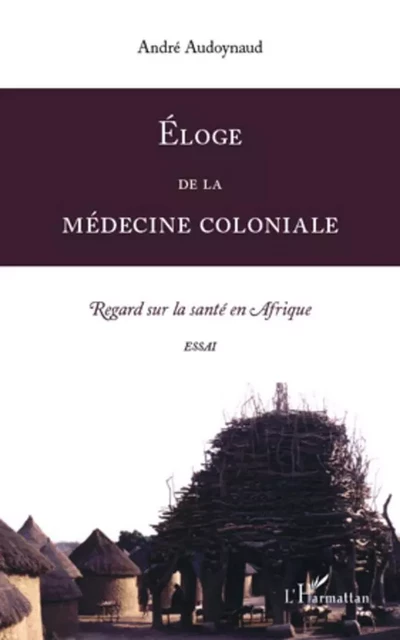 Eloge de la médecine coloniale - André Audoynaud - Editions L'Harmattan