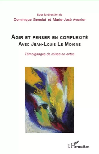 Agir et penser en complexité avec Jean-Louis Le Moigne - Marie-José Avenier, Dominique Genelot - Editions L'Harmattan