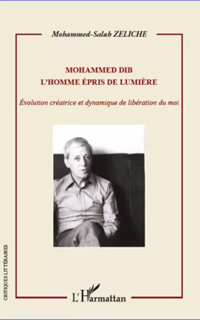 Mohammed Dib. L'homme épris de lumière - Mohammed-Salah Zeliche - Editions L'Harmattan