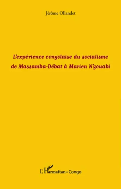 L'expérience congolaise du socialisme de Massamba-Débat à Marien N'gouabi - Jérôme Ollandet - Editions L'Harmattan