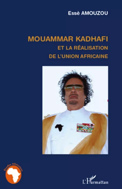 Mouammar Hadhafi et la réalisation de l'Union Africaine - Esse Aziagbédé Amouzou - Editions L'Harmattan