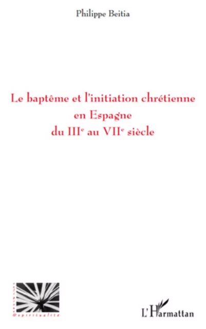 Le baptême et l'initiation chrétienne en Espagne du IIIe au VIIe siècle - Philippe Beitia - Editions L'Harmattan