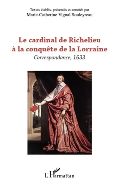 Le cardinal de Richelieu à la conquête de la Lorraine - Marie-Catherine Vignal Souleyreau - Editions L'Harmattan