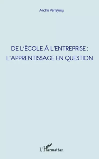 De l'école à l'entreprise : l'apprentissage en question - André Perriguey - Editions L'Harmattan