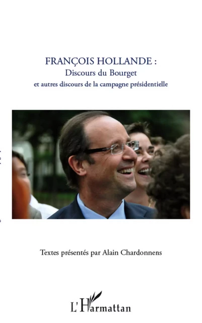 François Hollande : discours du Bourget et autres discours de la campagne présidentielle - Alain Chardonnens - Editions L'Harmattan