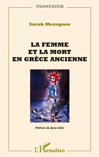 La femme et la mort en Grèce ancienne - Sarah MEZAGUER, Jean Libis - Editions L'Harmattan