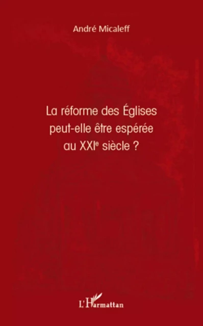 La réforme des Eglises peut-elle être espérée au XXIe siècle ? - André Micaleff - Editions L'Harmattan