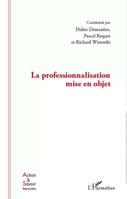 La professionnalisation mise en objet - Richard Wittorski, Pascal ROQUET, Didier Demazière - Editions L'Harmattan