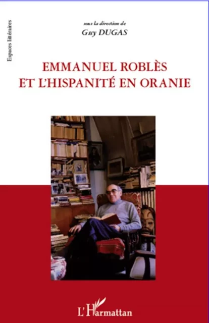 Emmanuel Roblès et l'hispanité en oranie - Guy Dugas - Editions L'Harmattan