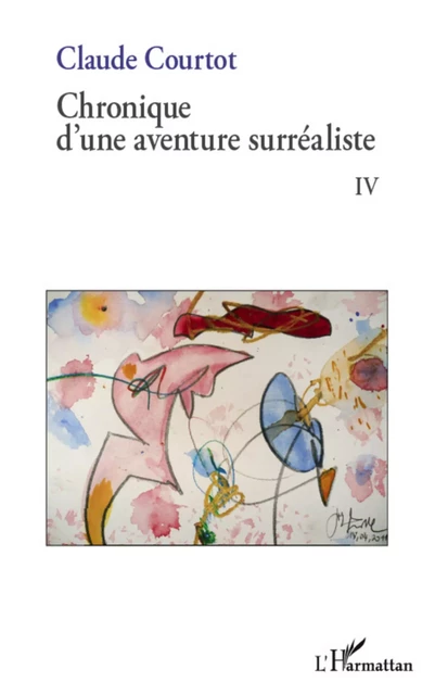 Chronique d'une aventure surréaliste IV - Claude Courtot - Editions L'Harmattan