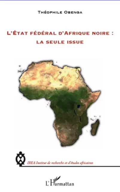 L'Etat fédéral d'Afrique noire : la seule issue - Théophile Obenga - Editions L'Harmattan