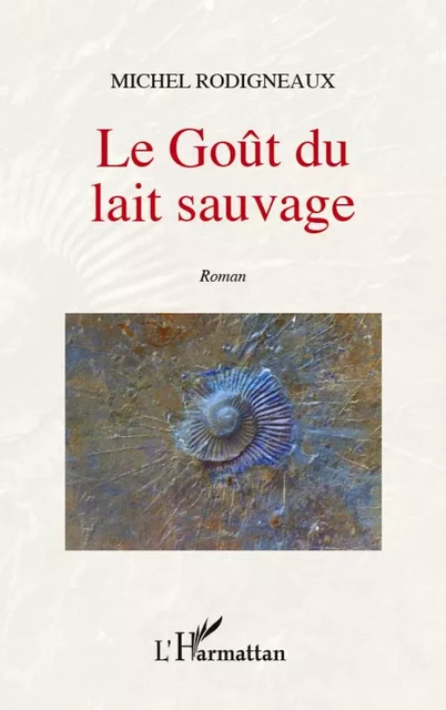 Le goût du lait sauvage - Michel Rodigneaux - Editions L'Harmattan