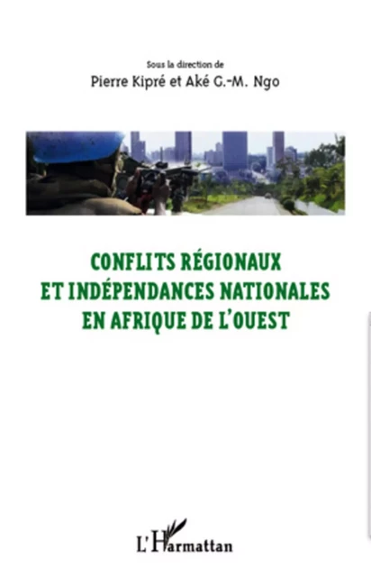 Conflits régionaux et indépendances nationales en Afrique de l'Ouest - Pierre Kipré, Ngo Aké G.-M - Editions L'Harmattan