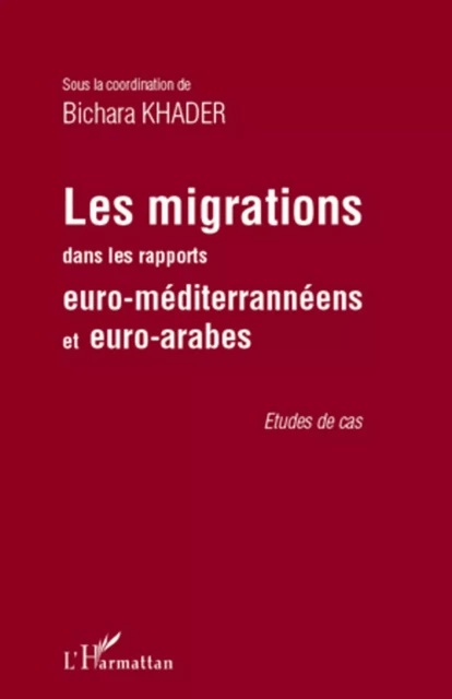 Les migrations dans les rapports euro-méditerranéens et euro-arabes - Bichara Khader - Editions L'Harmattan