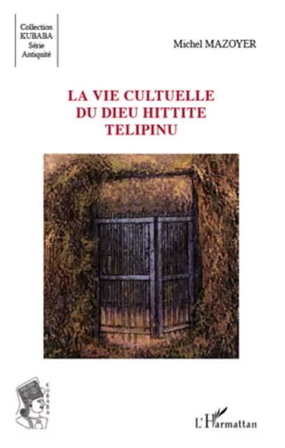 La vie cultuelle du dieu hittite Télipinu - Michel Mazoyer - Editions L'Harmattan