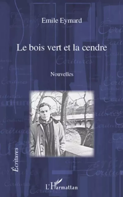 Le bois vert et la cendre. Nouvelles - Emile Eymard - Editions L'Harmattan