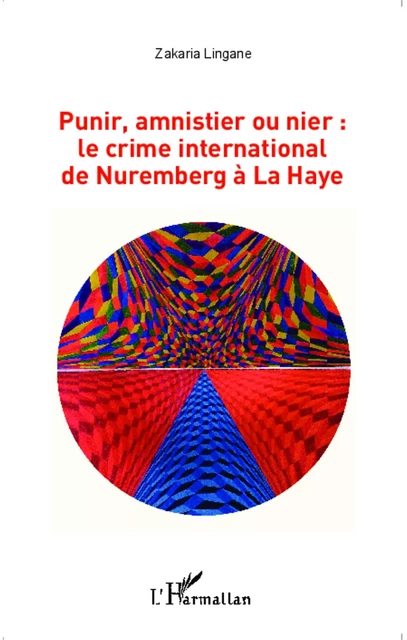 Punir, amnistier ou nier : le crime international de Nuremberg à La Haye - Zakaria Lingane - Editions L'Harmattan