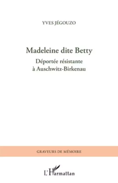 Madeleine dite Betty, déportée résistante à Auschwitz-Birkenau - Yves Jégouzo - Editions L'Harmattan