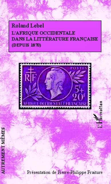 L'Afrique occidentale dans la littérature française (depuis 1870) - Roland Lebel - Editions L'Harmattan