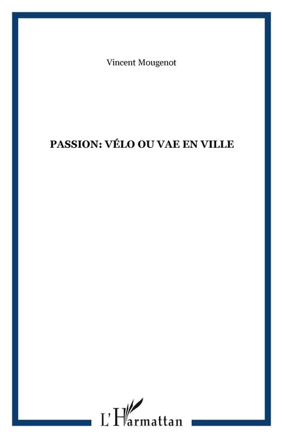 Passion: vélo ou vae en ville - Vincent Mougenot - Editions L'Harmattan