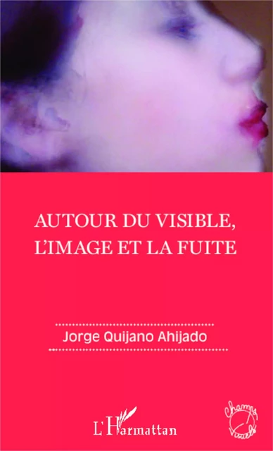 Autour du visible, l'image et la fuite - Jorge Quijano Ahijado - Editions L'Harmattan